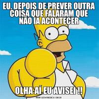 EU, DEPOIS DE PREVER OUTRA COISA QUE FALARAM QUE NÃO IA ACONTECEROLHA AÍ EU AVISEI !!