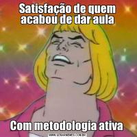 Satisfação de quem acabou de dar aulaCom metodologia ativa 