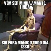 VEM SER MINHA AMANTE, LINDA SAI FORA MALUCO TODO DIA ISSO