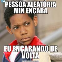 PESSOA ALEATÓRIA MIN ENCARAEU ENCARANDO DE VOLTA