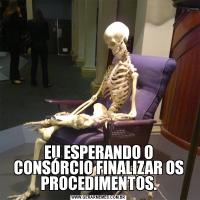 EU ESPERANDO O CONSÓRCIO FINALIZAR OS PROCEDIMENTOS.