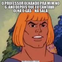 O PROFESSOR OLHANDO PRA MIM NO 6°ANO DEPOIS QUE EU CANTAVA 