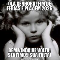 OLÁ SENHORA! FIM DE FÉRIAS E PLAY EM 2026BEM VINDA DE VOLTA! SENTIMOS SUA FALTA!