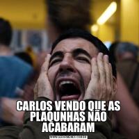 CARLOS VENDO QUE AS PLAQUNHAS NÃO ACABARAM