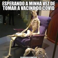 ESPERANDO A MINHA VEZ DE TOMAR A VACINA DO COVID ☠️