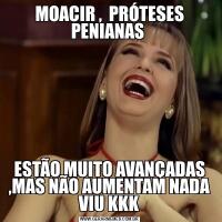 MOACIR ,  PRÓTESES PENIANAS ESTÃO MUITO AVANÇADAS ,MAS NÃO AUMENTAM NADA VIU KKK