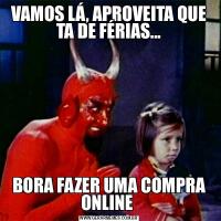 VAMOS LÁ, APROVEITA QUE TA DE FÉRIAS...BORA FAZER UMA COMPRA ONLINE 