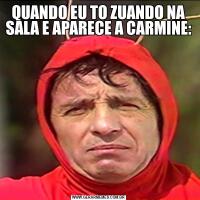 QUANDO EU TO ZUANDO NA SALA E APARECE A CARMINE: