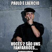 PAULO E LAÉRCIO VOCÊS 2 SÃO UNS FANFARRÕES....