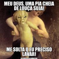 MEU DEUS, UMA PIA CHEIA DE LOUÇA SUJA!ME SOLTA Q EU PRECISO LAVAR!