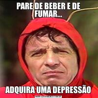 PARE DE BEBER E DE FUMAR...ADQUIRA UMA DEPRESSÃO