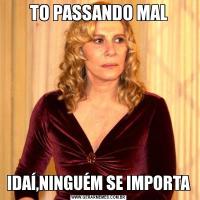 TO PASSANDO MALIDAÍ,NINGUÉM SE IMPORTA