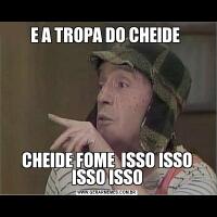 E A TROPA DO CHEIDE CHEIDE FOME  ISSO ISSO ISSO ISSO