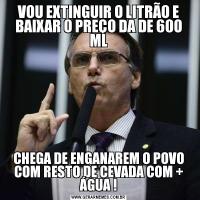 VOU EXTINGUIR O LITRÃO E BAIXAR O PREÇO DA DE 60O MLCHEGA DE ENGANAREM O POVO COM RESTO DE CEVADA COM + ÁGUA !