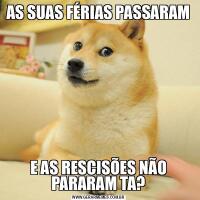 AS SUAS FÉRIAS PASSARAME AS RESCISÕES NÃO PARARAM TA?