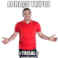 ABRAÇO TRIPLO#TRISAL#