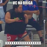 VC NA BRIGA KKKKKKKKKKKKKKKKK