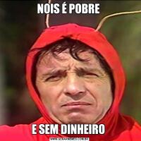 NOIS É POBRE E SEM DINHEIRO 