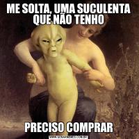 ME SOLTA, UMA SUCULENTA QUE NÃO TENHOPRECISO COMPRAR