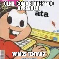 OLHA, COMO É DIVERTIDO APRENDER!VAMOS TENTAR?