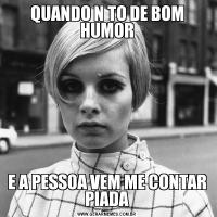 QUANDO N TO DE BOM HUMORE A PESSOA VEM ME CONTAR PIADA
