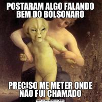 POSTARAM ALGO FALANDO BEM DO BOLSONAROPRECISO ME METER ONDE NÃO FUI CHAMADO
