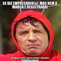 SE DIZ EMPRESÁRIO(a), MAS NEM A MARCA É REGISTRADA!ALME MARCAS, PATENTES, DIREITOS AUTORAIS E ASSOCIADOS.