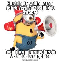 Horário de saída para o Retiro será às 20:30! Não atrase!Local do embarque Igreja Visão Do Evangelho.