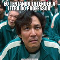 EU TENTANDO ENTENDER A LETRA DO PROFESSOR: