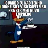QUANDO EU NÃO TENHO DINHEIRO E VIRO CAFETEIRO PRA SER MEU NOVO EMPREGO