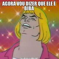 AGORA VOU DIZER QUE ELE É BIBA
