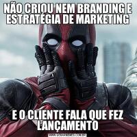 NÃO CRIOU NEM BRANDING E ESTRATÉGIA DE MARKETINGE O CLIENTE FALA QUE FEZ LANÇAMENTO