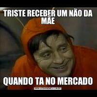 TRISTE RECEBER UM NÃO DA MÃEQUANDO TA NO MERCADO