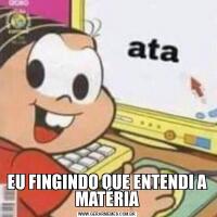 EU FINGINDO QUE ENTENDI A MATÉRIA