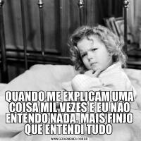 QUANDO ME EXPLICAM UMA COISA MIL VEZES E EU NÃO ENTENDO NADA, MAIS FINJO QUE ENTENDI TUDO 