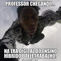 PROFESSOR CHEGANDO... NA ERA DIGITAL DO ENSINO HÍBRIDO E TELETRABALHO.