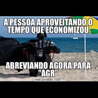 A PESSOA APROVEITANDO O TEMPO QUE ECONOMIZOUABREVIANDO AGORA PARA &QUOT;AGR&QUOT;