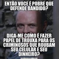 ENTÃO VOCE É POBRE QUE DEFENDE BANDIDO?DIGA-ME COMO É FAZER PAPEL DE TROUXA PARA OS CRIMINOSOS QUE ROUBAM SEU CELULAR E SEU DINHEIRO?