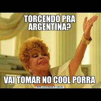 TORCENDO PRA ARGENTINA?VAI TOMAR NO COOL PORRA