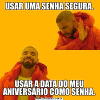 USAR UMA SENHA SEGURA.USAR A DATA DO MEU ANIVERSÁRIO COMO SENHA.