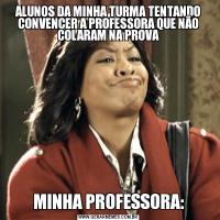 ALUNOS DA MINHA TURMA TENTANDO CONVENCER A PROFESSORA QUE NÃO COLARAM NA PROVAMINHA PROFESSORA: