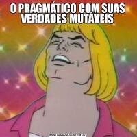 O PRAGMÁTICO COM SUAS VERDADES MUTÁVEIS