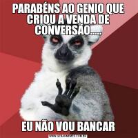 PARABÉNS AO GENIO QUE CRIOU A VENDA DE CONVERSÃO.....EU NÃO VOU BANCAR