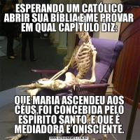 ESPERANDO UM CATÓLICO ABRIR SUA BÍBLIA E ME PROVAR EM QUAL CAPÍTULO DIZ:QUE MARIA ASCENDEU AOS CÉUS,FOI CONCEBIDA PELO ESPÍRITO SANTO ,E QUE É MEDIADORA E ONISCIENTE.