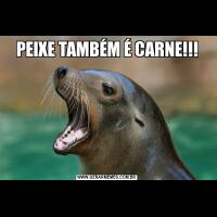 PEIXE TAMBÉM É CARNE!!!