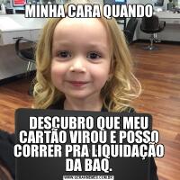 MINHA CARA QUANDODESCUBRO QUE MEU CARTÃO VIROU E POSSO CORRER PRA LIQUIDAÇÃO DA BAQ.