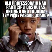 ALÔ PROFESSORA!!! NÃO PARTICIPEI DAS AULAS ONLINE O ANO TODO, DÁ TEMPO DE PASSAR DE ANO?