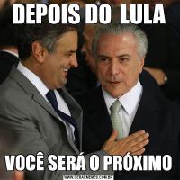 DEPOIS DO  LULAVOCÊ SERÁ O PRÓXIMO