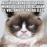 ASSÍRIOS VENDO QUE TODO MUNDO QUE ELES ATACARAM SE VOLTANDO CONTRA ELES.