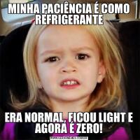 MINHA PACIÊNCIA É COMO REFRIGERANTEERA NORMAL, FICOU LIGHT E AGORA É ZERO!